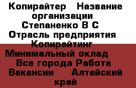 Копирайтер › Название организации ­ Степаненко В.С. › Отрасль предприятия ­ Копирайтинг › Минимальный оклад ­ 1 - Все города Работа » Вакансии   . Алтайский край